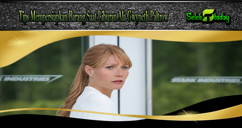 Tips Mempersiapkan Barang Saat Liburan Ala Gwyneth Paltrow
