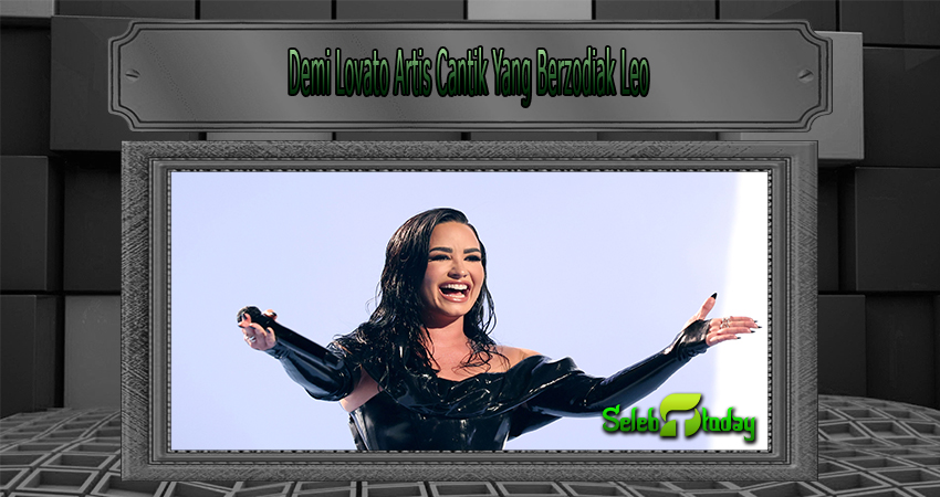 Demi Lovato Artis Cantik Yang Berzodiak Leo