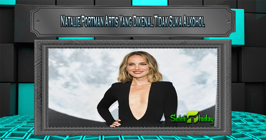 Natalie Portman Artis Yang Dikenal Tidak Suka Alkohol