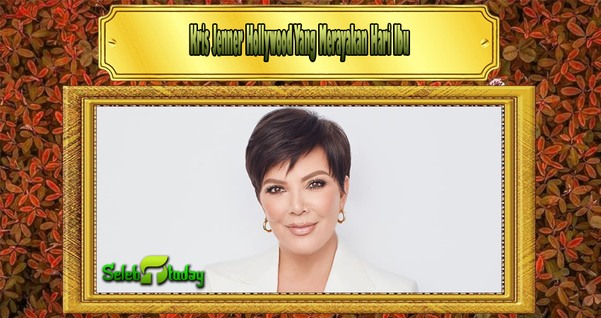 Kris Jenner Hollywood Yang Merayakan Hari Ibu