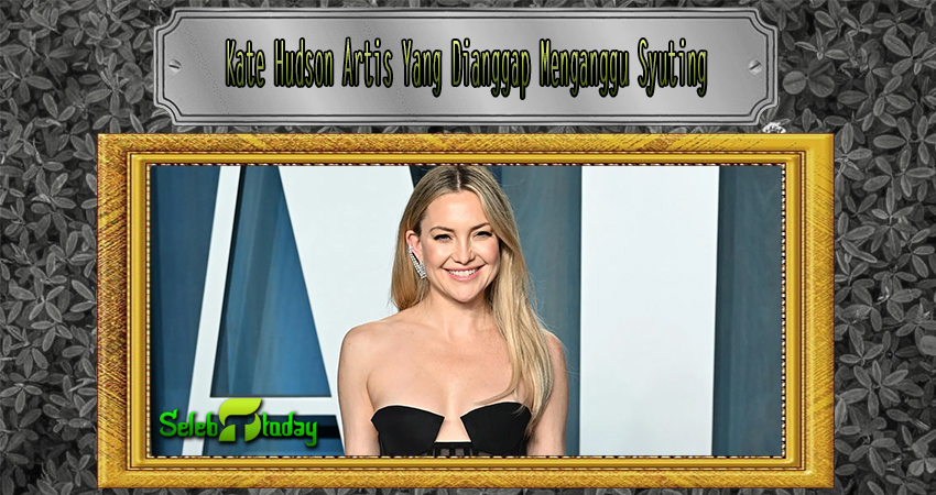 Kate Hudson Artis Yang Dianggap Menganggu Syuting